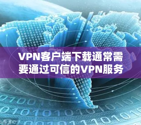 VPN客户端下载通常需要通过可信的VPN服务器来连接，以确保安全性和稳定性。以下是一些常见的VPN客户端下载链接和推荐