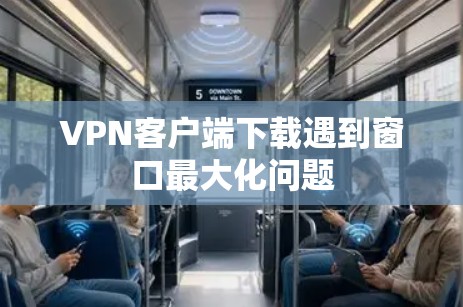 VPN客户端下载遇到窗口最大化问题 VPN客户端下载遇到窗口最大化问题