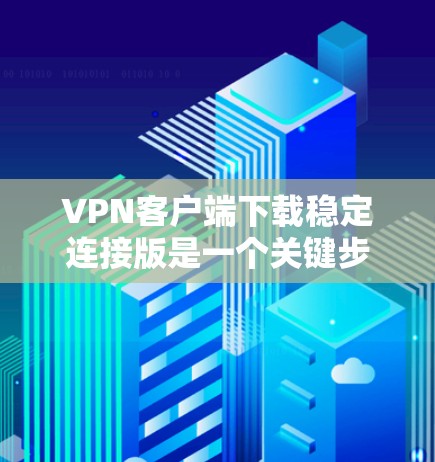 VPN客户端下载稳定连接版是一个关键步骤，确保应用的稳定性和安全性。以下是详细的步骤指南