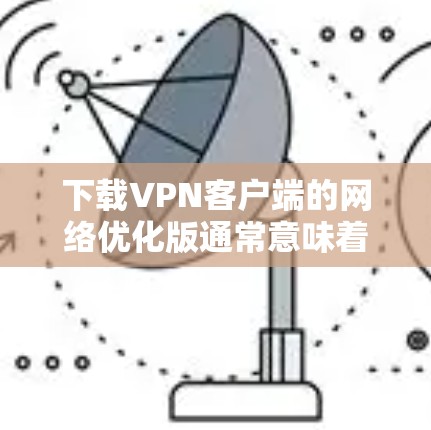下载VPN客户端的网络优化版通常意味着客户端在性能、稳定性或用户体验方面进行了优化。以下是对该主题的详细分析和建议 下载VPN客户端的网络优化版通常意味着客户端在性能、稳定性或用户体验方面进行了优化。以下是对该主题的详细分析和建议