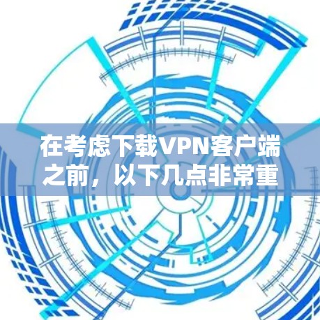在考虑下载VPN客户端之前，以下几点非常重要