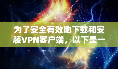 为了安全有效地下载和安装VPN客户端,以下是一些推荐的选择,并基于不同的使用场景和需求进行推荐 为了安全有效地下载和安装VPN客户端,以下是一些推荐的选择,并基于不同的使用场景和需求进行推荐