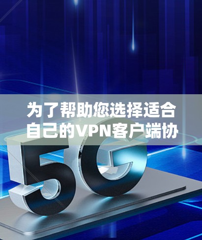 为了帮助您选择适合自己的VPN客户端协议，以下是详细的步骤说明
