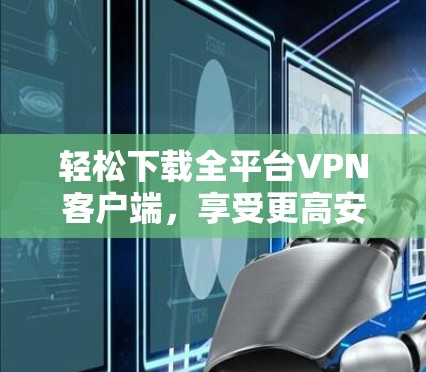 轻松下载全平台VPN客户端，享受更高安全保障
