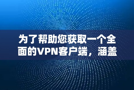 为了帮助您获取一个全面的VPN客户端，涵盖多个平台，您可以访问以下主要VPN平台的客户端下载链接。这些客户端通常支持多设备和多平台切换