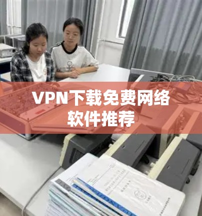 VPN下载免费网络软件推荐