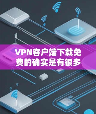 VPN客户端下载免费的确实是有很多选择的，但需要确保使用的平台是可信且安全的。以下是几种常见的VPN推荐网站