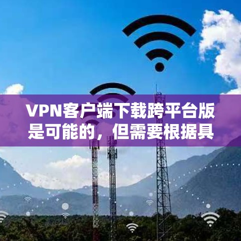VPN客户端下载跨平台版是可能的,但需要根据具体的平台和平台支持来决定。以下是一些跨平台VPN应用推荐,供您参考 VPN客户端下载跨平台版是可能的,但需要根据具体的平台和平台支持来决定。以下是一些跨平台VPN应用推荐,供您参考
