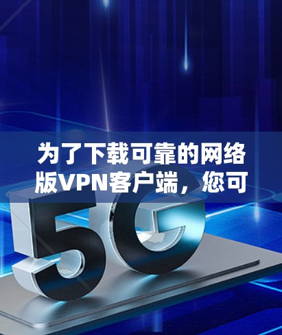 为了下载可靠的网络版VPN客户端，您可以按照以下步骤操作
