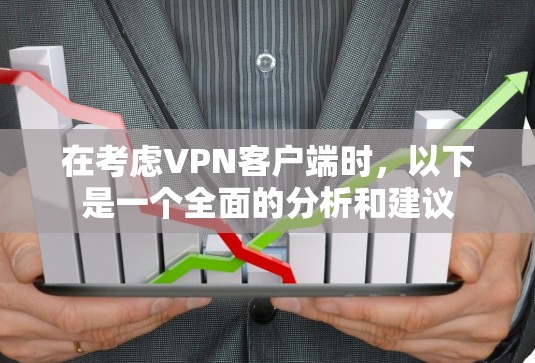 在考虑VPN客户端时，以下是一个全面的分析和建议