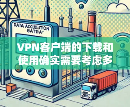 VPN客户端的下载和使用确实需要考虑多个因素，以下是一些综合性的推荐，帮助你找到适合自己的VPN客户端