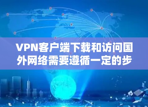 VPN客户端下载和访问国外网络需要遵循一定的步骤和安全注意事项。以下是一些通用的步骤和建议