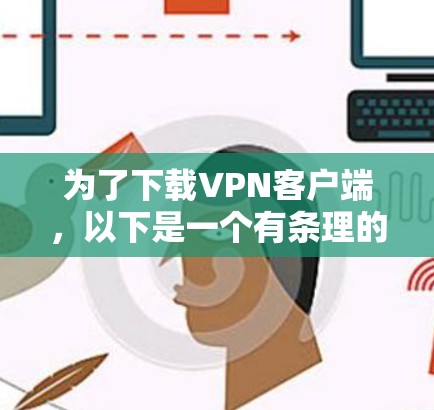 为了下载VPN客户端,以下是一个有条理的步骤指南 为了下载VPN客户端,以下是一个有条理的步骤指南