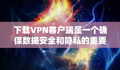 下载VPN客户端是一个确保数据安全和隐私的重要步骤。以下是一个系统化的指南，帮助您顺利完成下载和使用VPN客户端