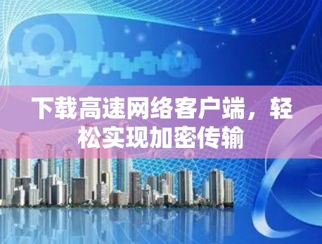 下载高速网络客户端，轻松实现加密传输