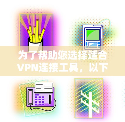 为了帮助您选择适合VPN连接工具,以下是详细的步骤和建议 为了帮助您选择适合VPN连接工具,以下是详细的步骤和建议