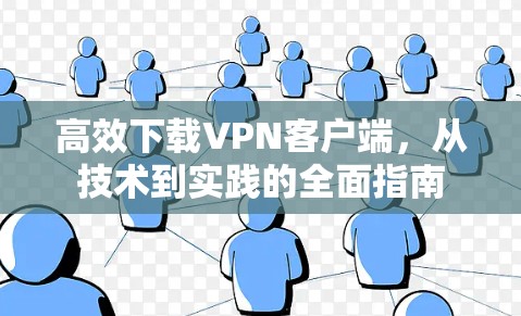 高效下载VPN客户端,从技术到实践的全面指南 高效下载VPN客户端,从技术到实践的全面指南