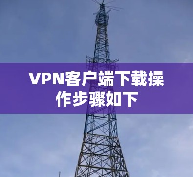 VPN客户端下载操作步骤如下