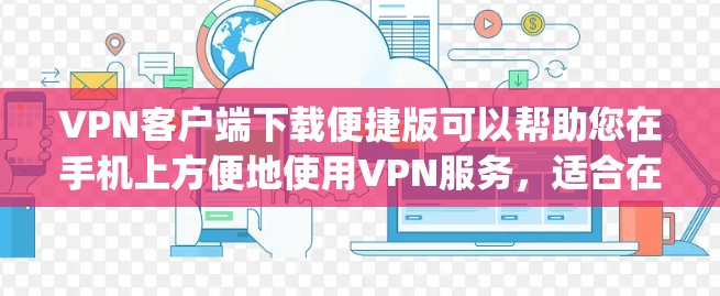 VPN客户端下载便捷版可以帮助您在手机上方便地使用VPN服务，适合在线购物、看电影、快速连接朋友等场景。以下是几款 popular 的VPN客户端推荐