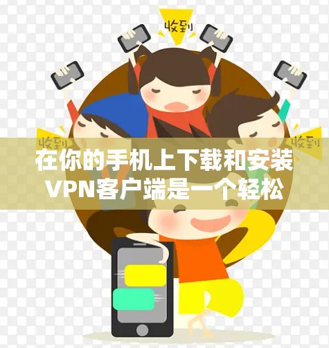 在你的手机上下载和安装VPN客户端是一个轻松的移动应用之旅。以下是一些步骤，帮助你顺利下载和安装VPN客户端