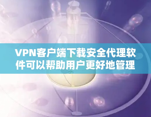 VPN客户端下载安全代理软件可以帮助用户更好地管理和控制VPN客户端,确保数据的安全。以下是一些常用的VPN客户端下载安全代理软件及其特点 VPN客户端下载安全代理软件可以帮助用户更好地管理和控制VPN客户端,确保数据的安全。以下是一些常用的VPN客户端下载安全代理软件及其特点