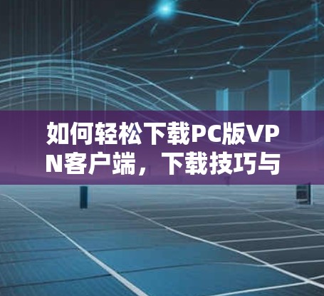 如何轻松下载PC版VPN客户端，下载技巧与实践经验