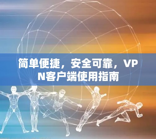 简单便捷，安全可靠，VPN客户端使用指南