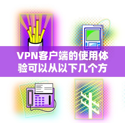 VPN客户端的使用体验可以从以下几个方面进行详细分析
