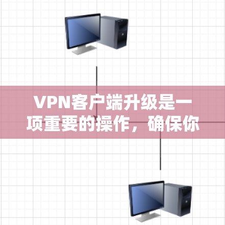 VPN客户端升级是一项重要的操作，确保你的网络连接稳定和安全。以下是一些详细的步骤和建议，帮助你顺利完成升级