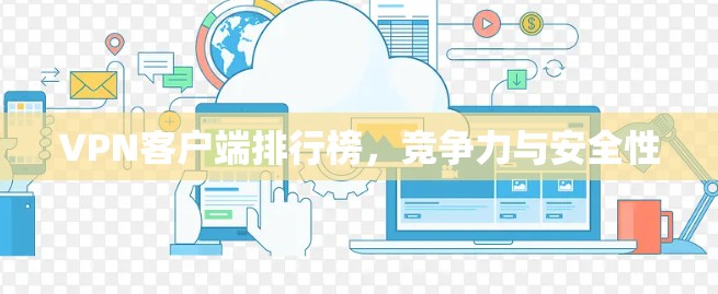 VPN客户端排行榜,竞争力与安全性 VPN客户端排行榜,竞争力与安全性