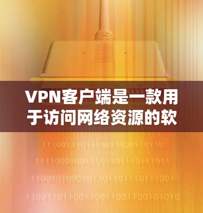 VPN客户端是一款用于访问网络资源的软件，主要功能包括加密传输、设备隔离和安全配置。以下是详细的步骤指南