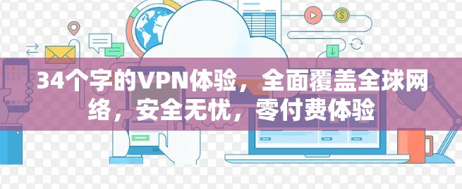 34个字的VPN体验,全面覆盖全球网络,安全无忧,零付费体验 34个字的VPN体验,全面覆盖全球网络,安全无忧,零付费体验