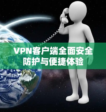 VPN客户端全面安全防护与便捷体验
