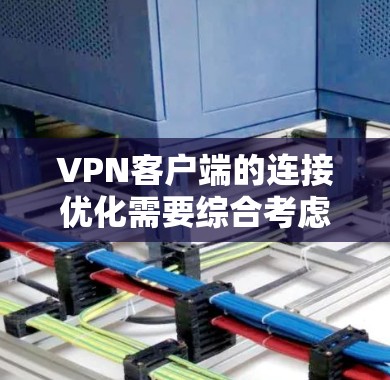 VPN客户端的连接优化需要综合考虑端口连接、多线程连接和AI自适应连接等多个方面。以下是一些具体的优化步骤