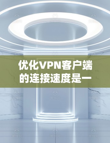 优化VPN客户端的连接速度是一个系统性的过程,需要从多个层面进行调整和优化。以下是一步步的解决方案 优化VPN客户端的连接速度是一个系统性的过程,需要从多个层面进行调整和优化。以下是一步步的解决方案