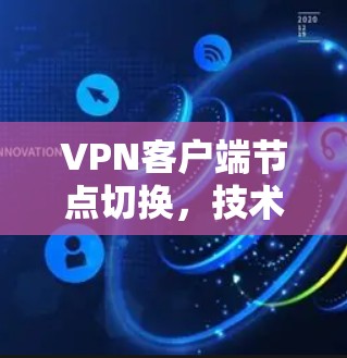 VPN客户端节点切换,技术与安全分析 VPN客户端节点切换,技术与安全分析