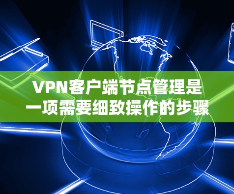 VPN客户端节点管理是一项需要细致操作的步骤，确保每个节点都安全可靠。以下是一步步的指南