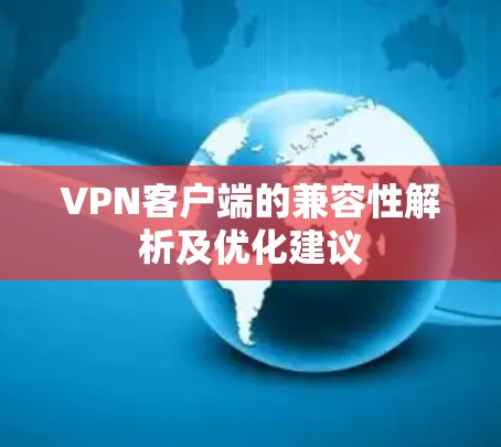 VPN客户端的兼容性解析及优化建议 VPN客户端的兼容性解析及优化建议