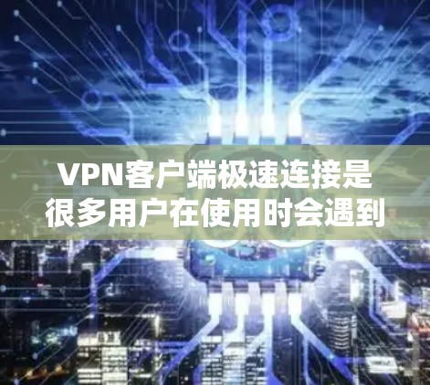VPN客户端极速连接是很多用户在使用时会遇到的问题，主要原因可能包括网络速度、软件设置、硬件配置等。以下是针对这种情况的建议和解决方案