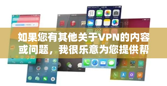 如果您有其他关于VPN的内容或问题,我很乐意为您提供帮助。如果您希望下载一些VPN相关的资源或内容,可以考虑以下方法 如果您有其他关于VPN的内容或问题,我很乐意为您提供帮助。如果您希望下载一些VPN相关的资源或内容,可以考虑以下方法