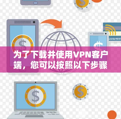 为了下载并使用VPN客户端,您可以按照以下步骤操作 为了下载并使用VPN客户端,您可以按照以下步骤操作
