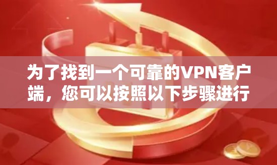 为了找到一个可靠的VPN客户端，您可以按照以下步骤进行