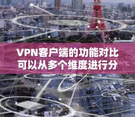 VPN客户端的功能对比可以从多个维度进行分析，包括用户体验、安全性、功能多样性、价格、可用性以及灵活性。以下是对这些对比的总结和分析