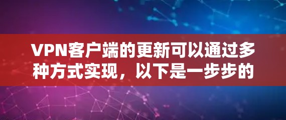 VPN客户端的更新可以通过多种方式实现，以下是一步步的指南