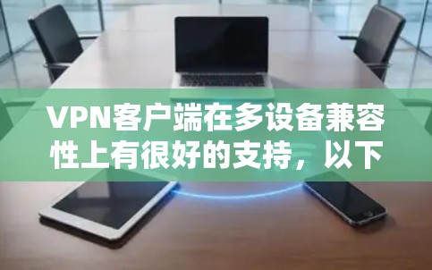VPN客户端在多设备兼容性上有很好的支持,以下是多设备连接体验的评测 VPN客户端在多设备兼容性上有很好的支持,以下是多设备连接体验的评测