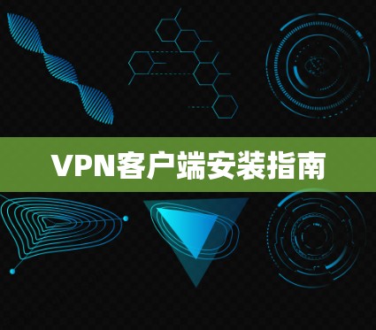 VPN客户端安装指南 VPN客户端安装指南