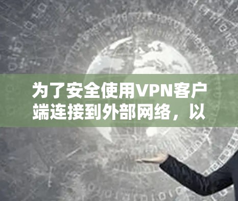 为了安全使用VPN客户端连接到外部网络,以下是一些关键步骤和注意事项 为了安全使用VPN客户端连接到外部网络,以下是一些关键步骤和注意事项