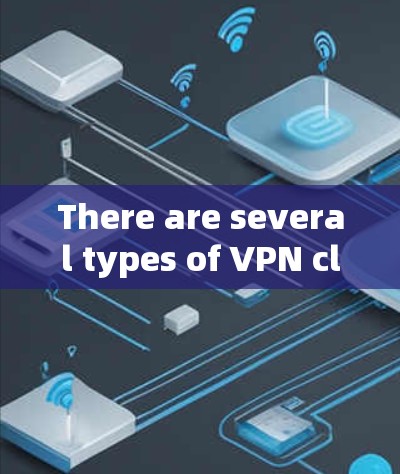 There are several types of VPN clients available,including:
