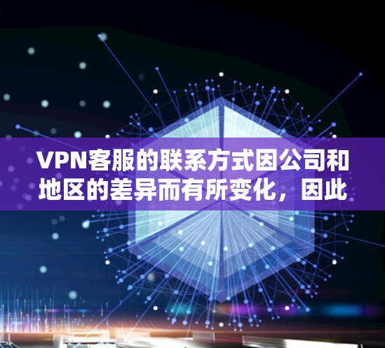 VPN客服的联系方式因公司和地区的差异而有所变化，因此建议您先确认具体的客服电话号码。以下是一些常见的VPN客服联系方式