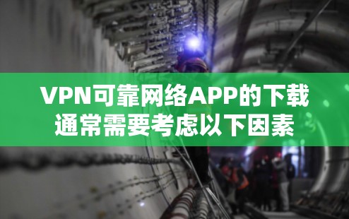 VPN可靠网络APP的下载通常需要考虑以下因素
